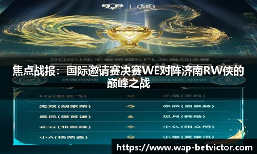 焦点战报：国际邀请赛决赛WE对阵济南RW侠的巅峰之战