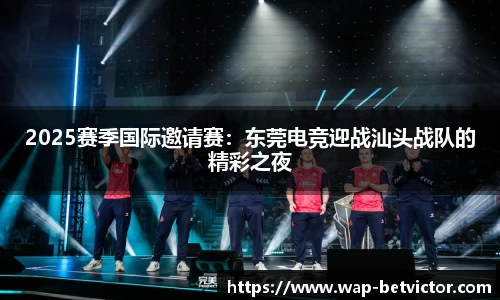 2025赛季国际邀请赛：东莞电竞迎战汕头战队的精彩之夜
